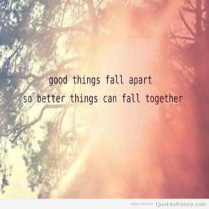 things fall apart, so better things can fall together.