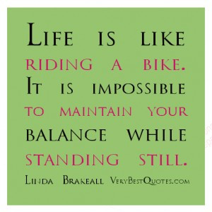 Life is like riding a bike. It is impossible to maintain your balance ...