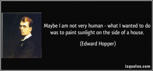 Maybe I am not very human - what I wanted to do was to paint sunlight ...