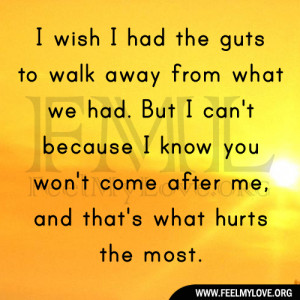 the guts to walk away from what we had. But I can’t because I know ...