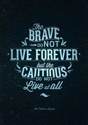 The brave do not live forever but the cautious do not live at all
