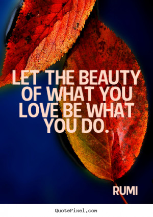 ... quotes - Let the beauty of what you love be what you do. - Love quote