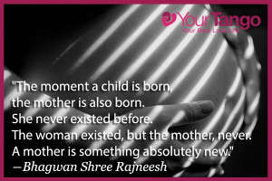 never existed before the woman existed but the mother never a mother ...