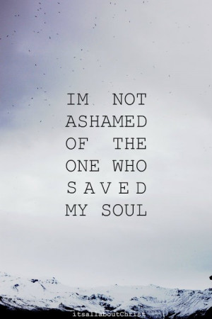 Romans 1:16 For I am not ashamed of the gospel of Christ: for it is ...