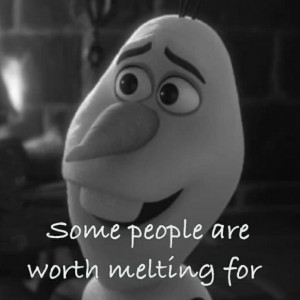 ... who will tell you that “some people are worth melting for