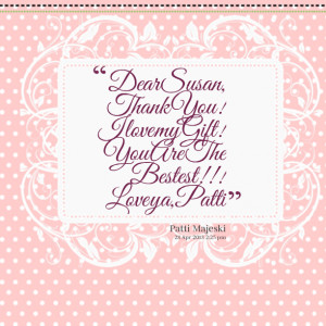 Quotes Picture: dear susan, thank you! i love my gift! you are the ...