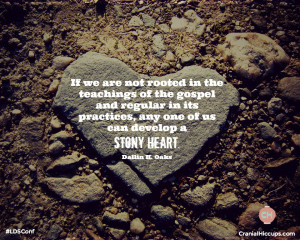 ... its practices, any one of us can develop a stony heart. Dallin H Oaks