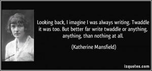 ... or anything, anything, than nothing at all. - Katherine Mansfield