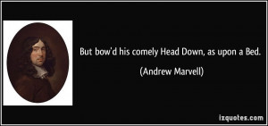 But bow'd his comely Head Down, as upon a Bed. - Andrew Marvell