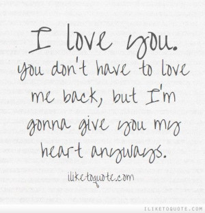 ... don\'t have to love me back, but I\'m gonna give you my heart anyways