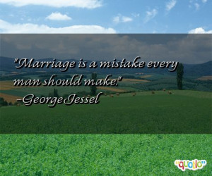 Marriage is a mistake every man should make. -George Jessel