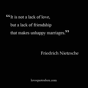 It is not a lack of love, but a lack of friendship that makes unhappy ...