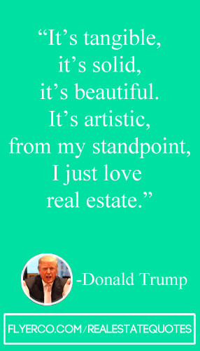 ... , from my standpoint, I just love real estate ” – Donald Trump