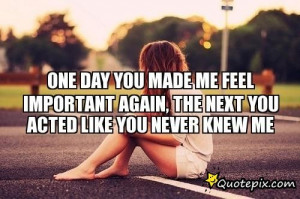 ... Me Feel Important Again, The Next You Acted Like You Never Knew Me