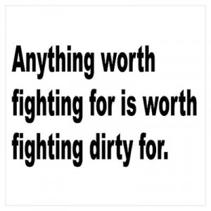 CafePress > Wall Art > Posters > Worth Fighting Dirty Quote Poster