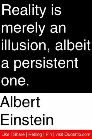 ... is merely an illusion albeit a persistent one # quotations # quotes