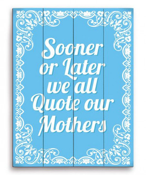 Gosh this is pretty true. :: 'Quote Our Mothers' Wood Wall Art
