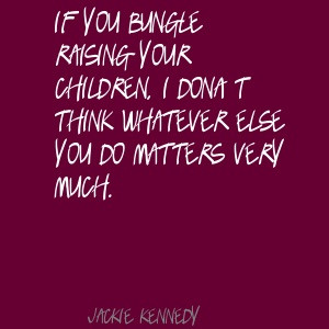Jackie Kennedy If you bungle raising your children, I Quote