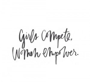 empower. We can either be a community or a competition. Another woman ...