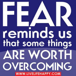 Fear reminds us that some things are worth overcoming. by ...