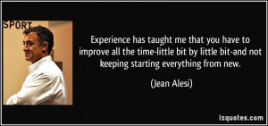 Experience has taught me that you have to improve all the time-little ...
