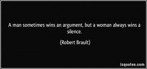 ... wins an argument, but a woman always wins a silence. - Robert Brault