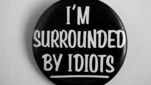 surrounded by idiots Picture courtesy Flickr user JD Hancock