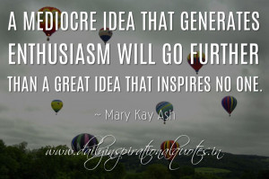 ... will go further than a great idea that inspires no one. ~ Mary Kay Ash