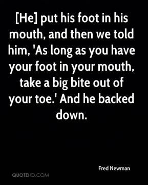 ... foot in his mouth and then we told him as long as you have your foot