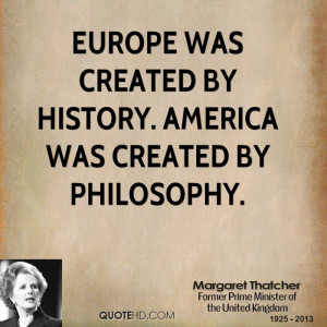Europe was created by history. America was created by philosophy.