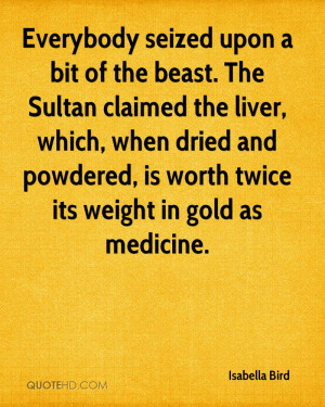 Everybody seized upon a bit of the beast. The Sultan claimed the liver ...