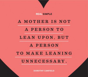 mother is not a person to lean upon, but a person to make leaning ...