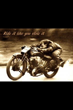 Ride it like you stole it
