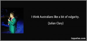 think Australians like a bit of vulgarity. - Julian Clary
