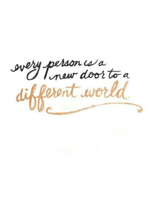 Every person is a new door to a different world. Open the door, and ...