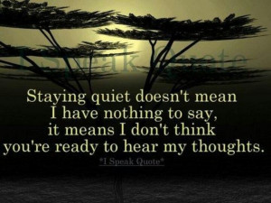 Staying quiet doesn't mean I have nothing to say