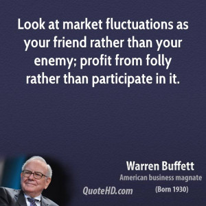 Look at market fluctuations as your friend rather than your enemy ...