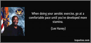 ... at a comfortable pace until you've developed more stamina. - Lee Haney