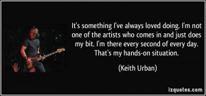 ... every second of every day. That's my hands-on situation. - Keith Urban