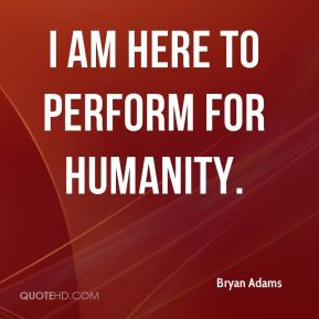 bryan adams quote i am here to perform for humanity jpg