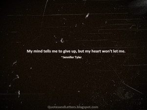 My mind tells me to give up, but my heart won't let me.