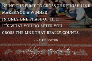 to cross the finish line makes you a winner in only one phase of life ...