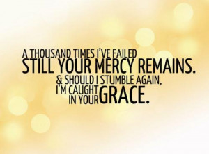 Mercy and Grace helps me when I fall. Pray everyday for his guidance ...