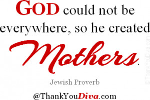 God could not be everywhere, so he created mothers. Jewish Proverb