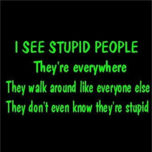 quotes on dumb people | Ms.Possessive, I see stupid people :D