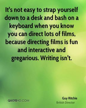 ... directing films is fun and interactive and gregarious. Writing isn't