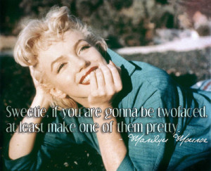... gonna be two-faced, at least make one of them pretty. - Marilyn quotes