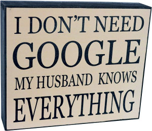 ... don't need Google...My husband knows everything Word Quote Sign