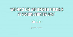 And roast beef and Yorkshire pudding is my personal signature dish ...