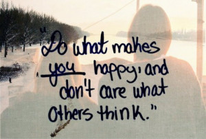 Do what makes you happy and don't care what others think ...